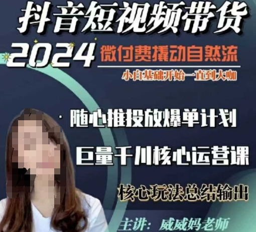威威妈·短视频带货千川课，40节完整版，小白基础开始到大咖，微付费撬动自然流-甬战资源库
