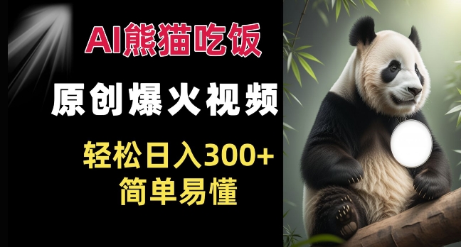 Ai熊猫吃饭爆火视频 原创作品 轻松日入300+  简单易懂-甬战资源库