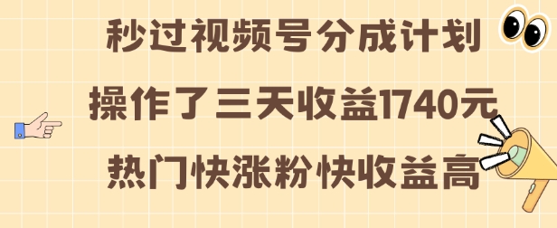 视频号分成计划操作了三天收益1740元 这类视频很好做，热门快涨粉快收益高【揭秘】-甬战资源库