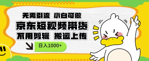 无需引流，小白可做，京东短现频带货，不用剪辑，搬运上传，日入1k【揭秘】-甬战资源库