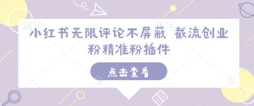 小红书无限评论不屏蔽 截流创业粉精准粉插件-甬战资源库