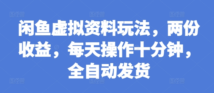 闲鱼虚拟资料玩法，两份收益，每天操作十分钟，全自动发货【揭秘】-甬战资源库