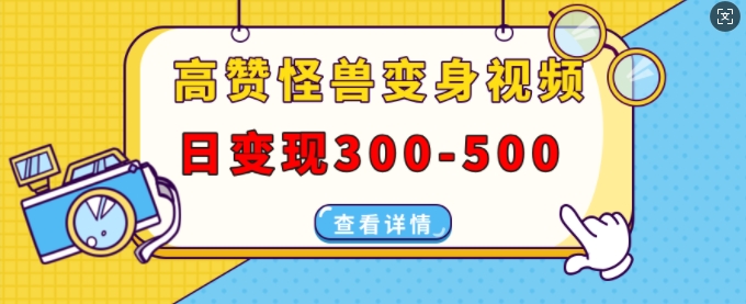 高赞怪兽变身视频制作，日变现300-500，多平台发布(抖音、视频号、小红书)-甬战资源库