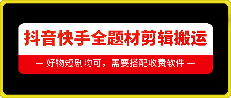 抖音快手全题材剪辑搬运技术，适合好物、短剧等-甬战资源库