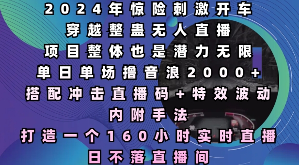 2024年惊险刺激开车穿越整蛊无人直播，单日单场撸音浪2000+，打造一个160小时实时直播日不落直播间【揭秘】-甬战资源库