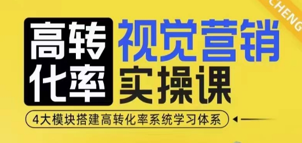 高转化率·视觉营销实操课，4大模块搭建高转化率系统学习体系-甬战资源库