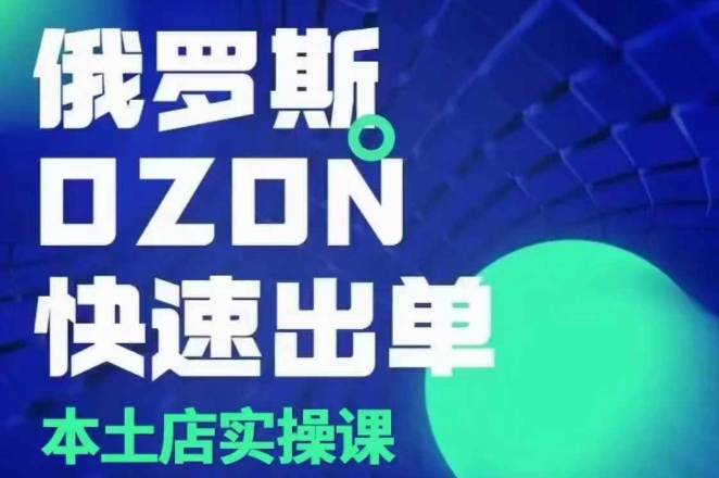 俄罗斯OZON本土店实操课，​OZON本土店运营选品变现-甬战资源库