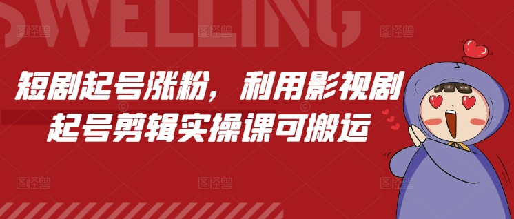 短剧起号涨粉，利用影视剧起号剪辑实操课可搬运-甬战资源库