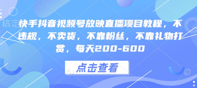 快手抖音视频号放映直播项目教程，不违规，不卖货，不靠粉丝，不靠礼物打赏，每天200-600-甬战资源库