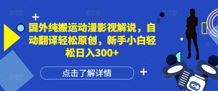 国外纯搬运动漫影视解说，自动翻译轻松原创，新手小白轻松日入300+【揭秘】-甬战资源库