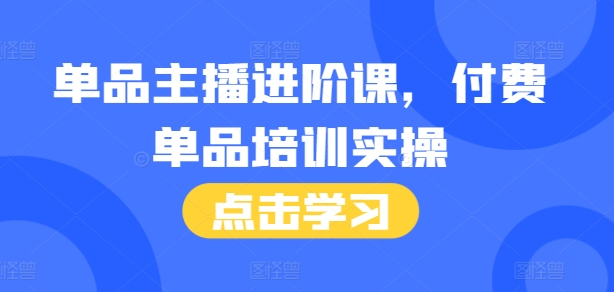 单品主播进阶课，付费单品培训实操，46节完整+话术本-甬战资源库