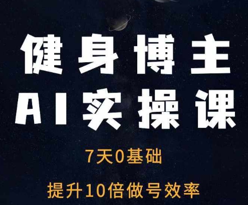 健身博主AI实操课——7天从0到1提升10倍做号效率-甬战资源库