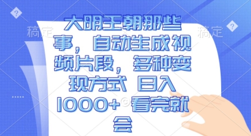 大明王朝那些事，自动生成视频片段，多种变现方式 日入1k 看完就会【揭秘】-甬战资源库