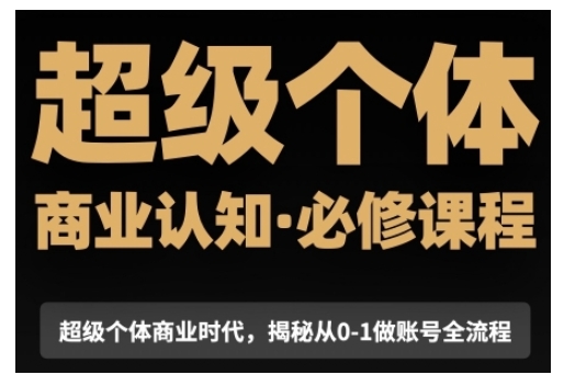 超级个体商业认知觉醒视频课，商业认知·必修课程揭秘从0-1账号全流程-甬战资源库