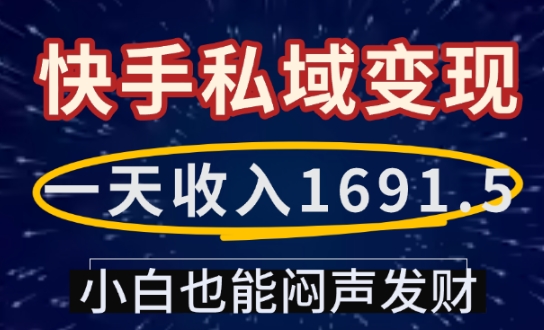 一天收入1691.5，快手私域变现，小白也能闷声发财-甬战资源库