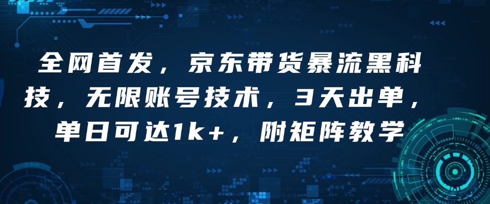 全网首发，京东带货暴流黑科技，无限账号技术，3天出单，单日可达1k+，附矩阵教学【揭秘】-甬战资源库