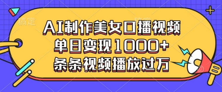AI制作美女口播视频，单日变现多张，条条视频播放过万-甬战资源库