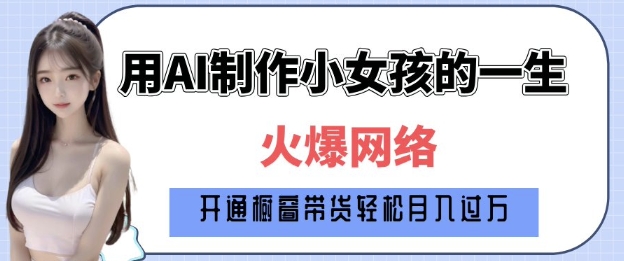 爆火AI小女孩从1岁到80岁制作教程拆解，纯原创制作，日入多张-甬战资源库
