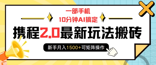 一部手机10分钟AI搞定，携程2.0最新玩法搬砖，新手月入1500+可矩阵操作-甬战资源库