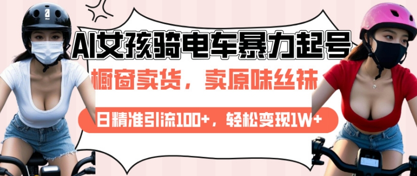 AI起号美女骑电车视频，日精准引流100+，轻松变现1W+-甬战资源库