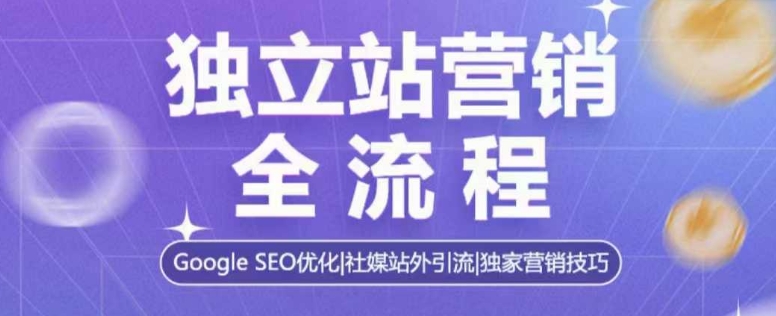 独立站营销全流程，Google SEO优化，社媒站外引流，独家营销技巧-甬战资源库