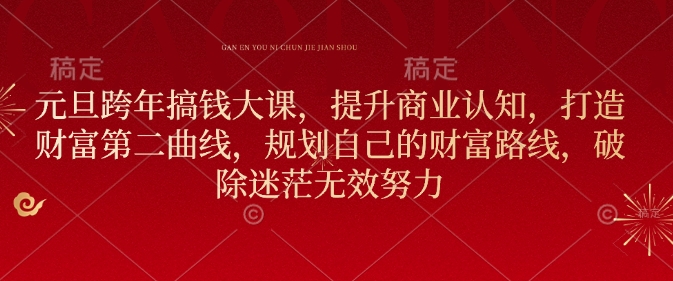 元旦跨年搞钱大课，提升商业认知，打造财富第二曲线，规划自己的财富路线，破除迷茫无效努力-甬战资源库
