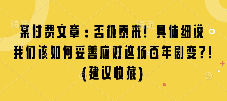 某付费文章：否极泰来! 具体细说 我们该如何妥善应对这场百年剧变!(建议收藏)-甬战资源库