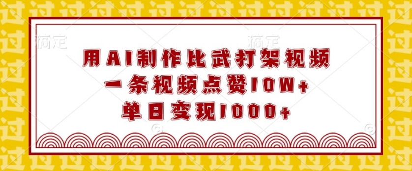 用AI制作比武打架视频，一条视频点赞10W+，单日变现1k【揭秘】-甬战资源库