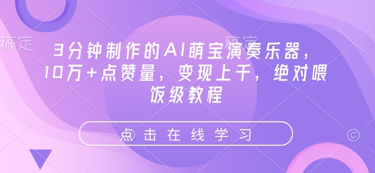 3分钟制作的AI萌宝演奏乐器，10万+点赞量，变现上千，绝对喂饭级教程-甬战资源库