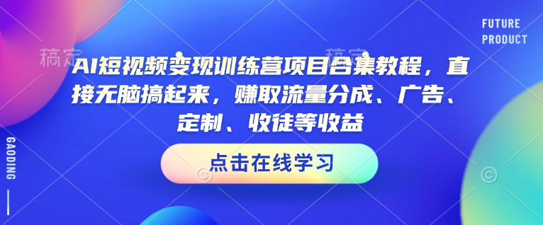 AI短视频变现训练营项目合集教程，直接无脑搞起来，赚取流量分成、广告、定制、收徒等收益-甬战资源库