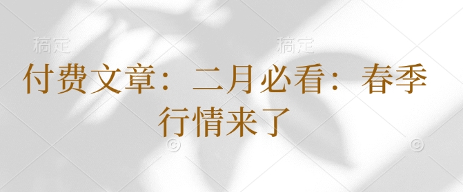 付费文章：二月必看：春季行情来了-甬战资源库