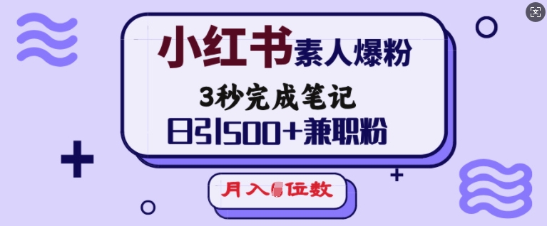 小红书素人爆粉，3秒完成笔记，日引500+兼职粉，月入5位数-甬战资源库