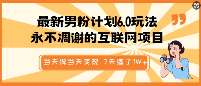 最新男粉计划6.0玩法，永不凋谢的互联网项目，当天做当天变现，视频包原创，7天搞了1个W-甬战资源库