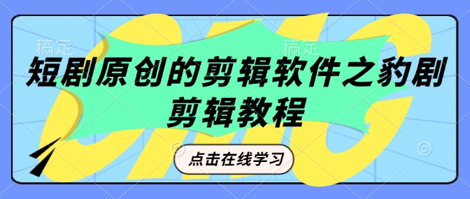 短剧原创的剪辑软件之豹剧剪辑过原创教程-甬战资源库