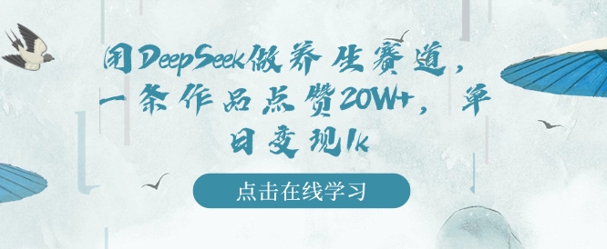 用DeepSeek做养生赛道，一条作品点赞20W+，单日变现1k-甬战资源库