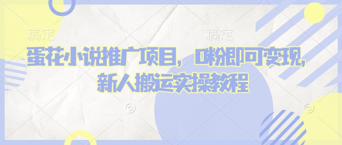 蛋花小说推文项目，0粉即可变现，新人搬运实操教程-甬战资源库