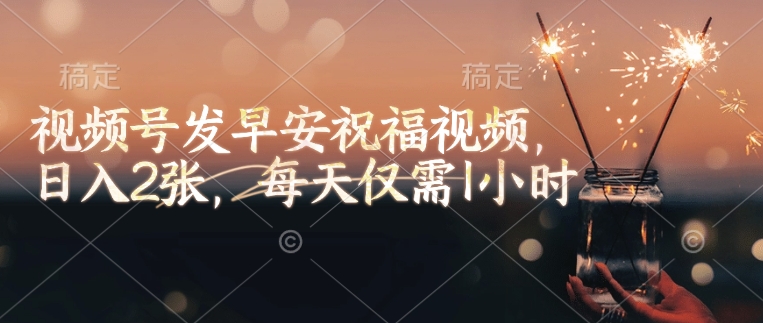 视频号发早安祝福视频，日入2张，每天仅需1小时-甬战资源库