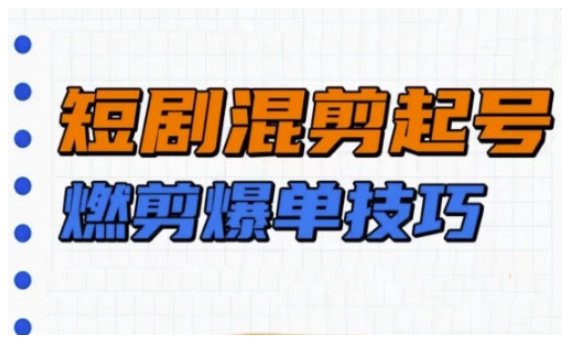 短剧实操教学，短剧混剪起号燃剪爆单技巧-甬战资源库