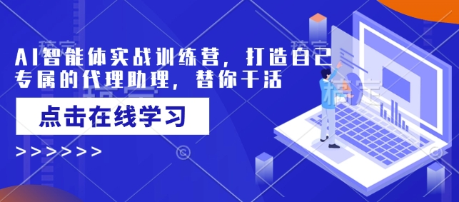 AI智能体实战训练营，打造自己专属的代理助理，替你干活-甬战资源库