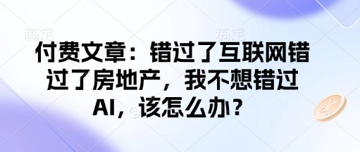付费文章：错过了互联网错过了房地产，我不想错过AI，该怎么办？-甬战资源库