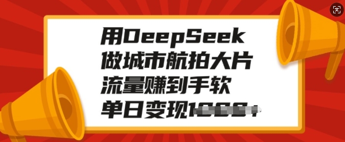 用DeepSeek做城市航拍大片，流量赚到手软，单日变现多张-甬战资源库