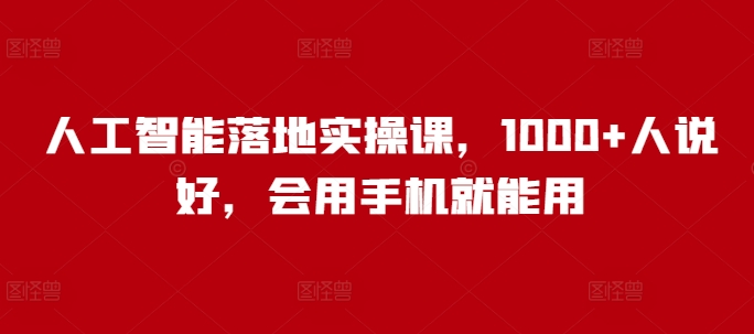 人工智能落地实操课，1000+人说好，会用手机就能用-甬战资源库