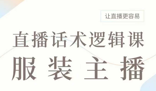 直播带货：服装主播话术逻辑课，服装主播话术大全，让直播更容易-甬战资源库