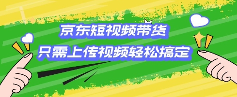 京东短视频带货，只需上传视频就搞定，小白轻松上手【揭秘】-甬战资源库