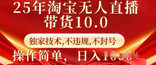 25年淘宝无人直播带货10.0   独家技术，不违规，不封号，操作简单，日入多张【揭秘】-甬战资源库
