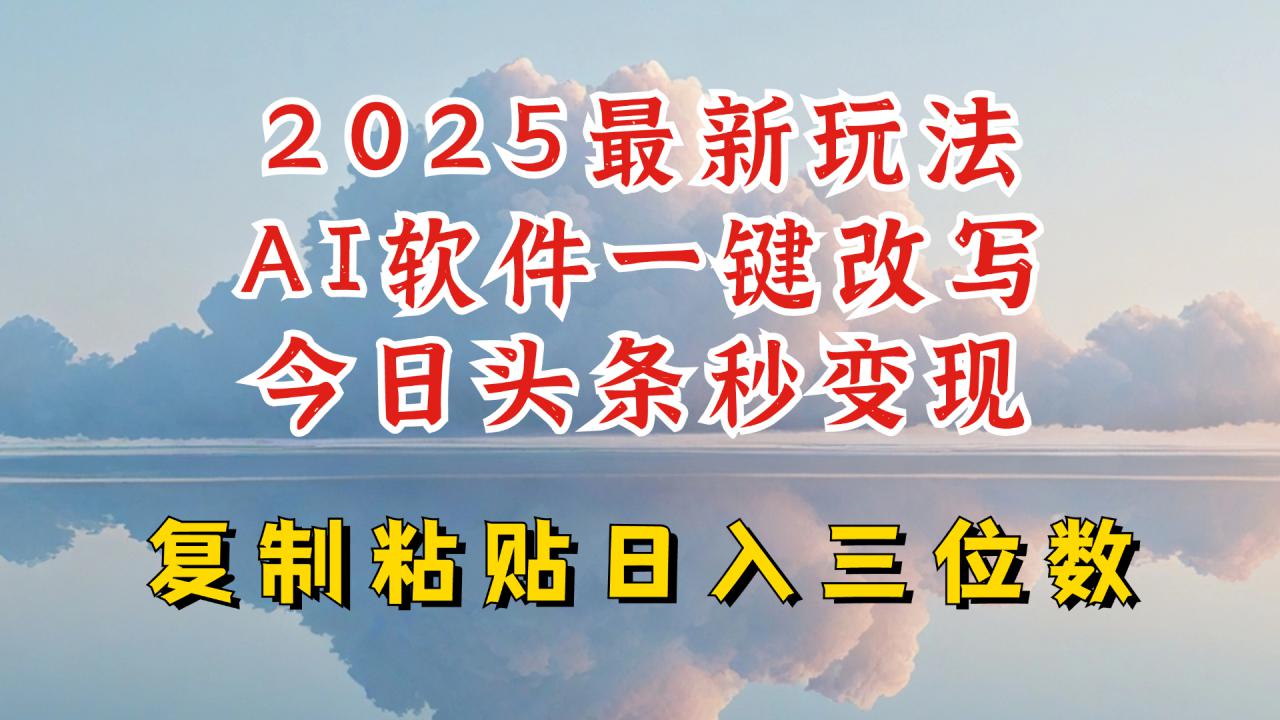 今日头条2025最新升级玩法，AI软件一键写文，轻松日入三位数纯利，小白也能轻松上手-甬战资源库