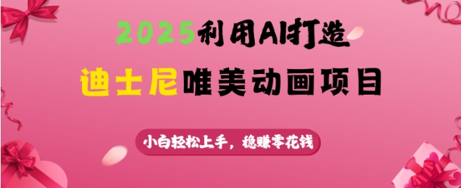 2025利用AI打造迪士尼唯美动画项目，小白轻松上手，稳挣零花钱-甬战资源库