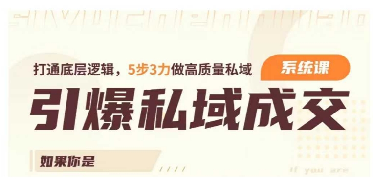 引爆私域成交力系统课，打通底层逻辑，5步3力做高质量私域-甬战资源库