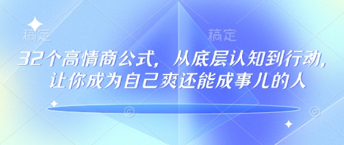 32个高情商公式，​从底层认知到行动，让你成为自己爽还能成事儿的人，133节完整版-甬战资源库