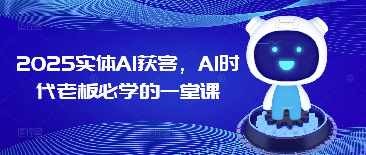 2025实体AI获客，AI时代老板必学的一堂课-甬战资源库